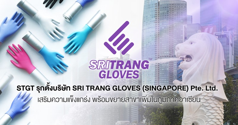 STGT รุกตั้งบริษัท SRI TRANG GLOVES(SINGAPORE) Pte. Ltd. เสริมความแข็งแกร่ง พร้อมขยายสาขาเพิ่มในภูมิภาคอาเซียน